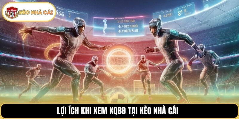 Lợi ích khi xem KQBĐ tại Kèo Nhà Cái