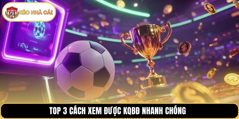 Top 3 cách xem được KQBĐ nhanh chóng